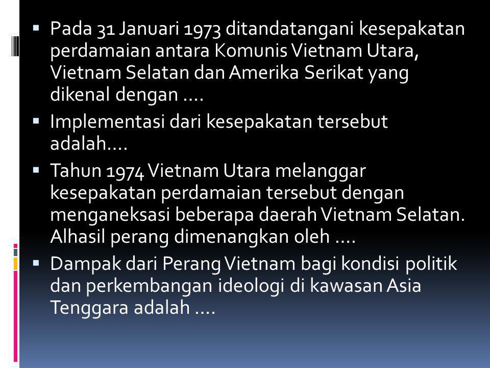 Pada 31 Januari 1973 ditandatangani kesepakatan perdamaian antara Komunis Vietnam Utara, Vietnam Selatan dan Amerika Serikat yang dikenal dengan ….