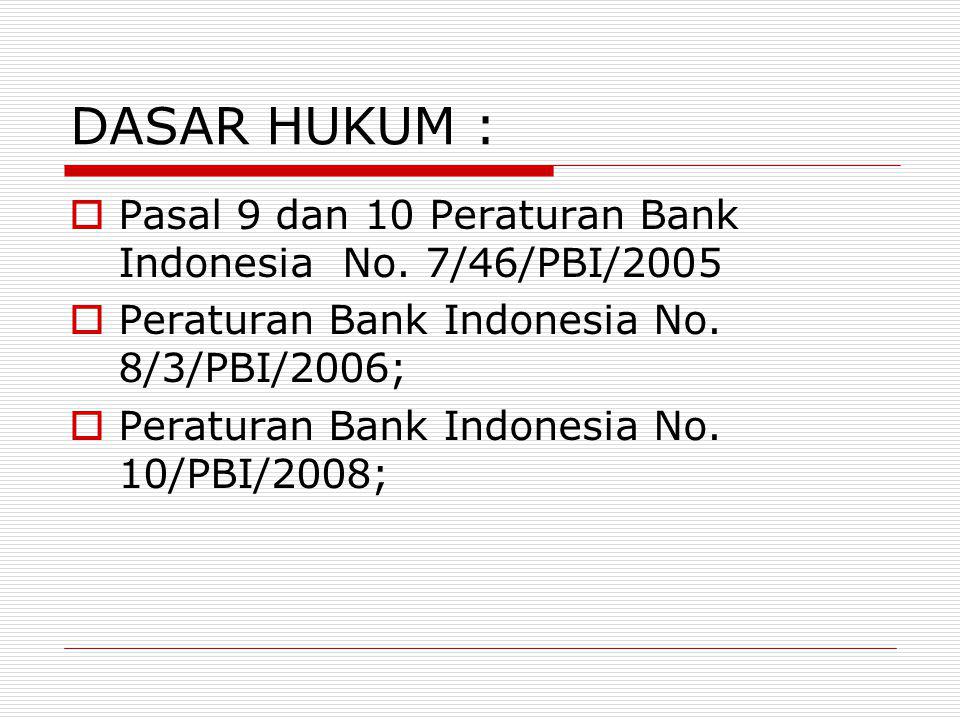 DASAR HUKUM : Pasal 9 dan 10 Peraturan Bank Indonesia No. 7/46/PBI/2005. Peraturan Bank Indonesia No. 8/3/PBI/2006;