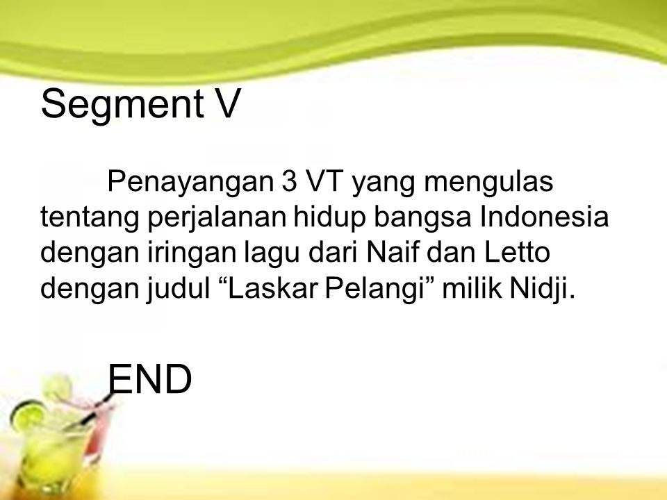 Segment V Penayangan 3 VT yang mengulas tentang perjalanan hidup bangsa Indonesia dengan iringan lagu dari Naif dan Letto dengan judul Laskar Pelangi milik Nidji.