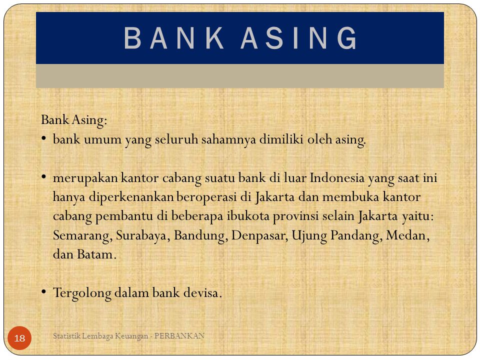 B A N K A S I N G Bank Asing: bank umum yang seluruh sahamnya dimiliki oleh asing.