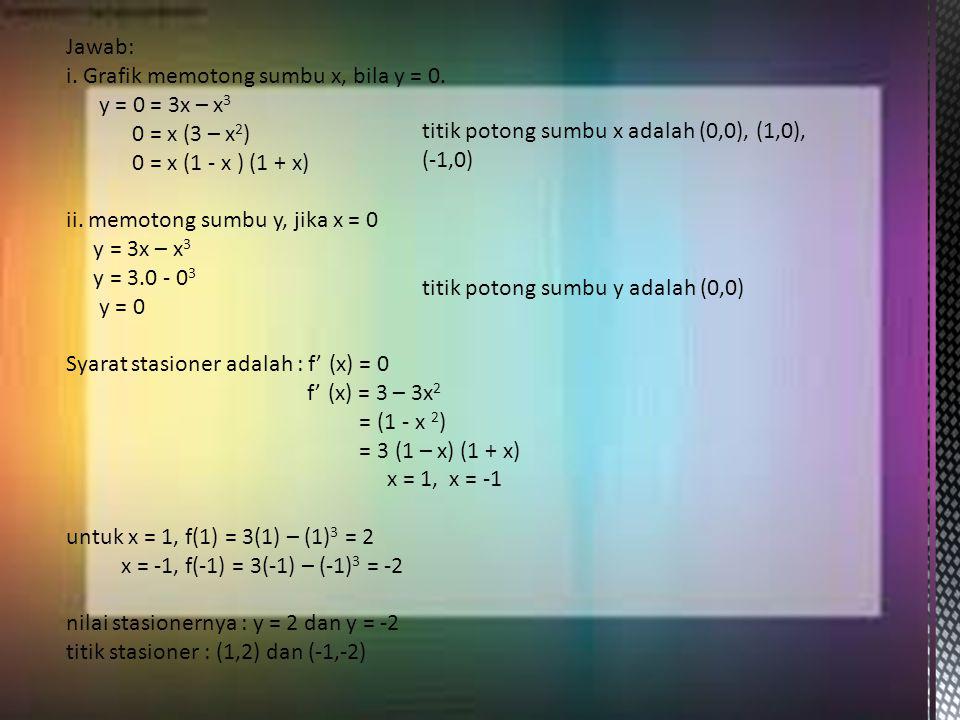 Jawab: i. Grafik memotong sumbu x, bila y = 0. y = 0 = 3x – x3. 0 = x (3 – x2) 0 = x (1 - x ) (1 + x)