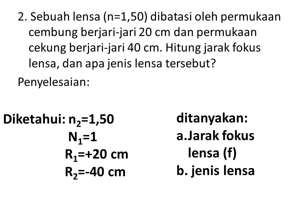 Diketahui: n2=1,50 ditanyakan: N1=1 a.Jarak fokus lensa (f) R1=+20 cm