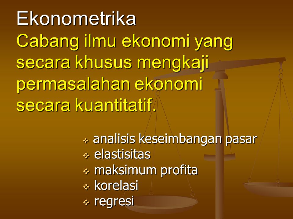 Ekonometrika Cabang ilmu ekonomi yang secara khusus mengkaji permasalahan ekonomi secara kuantitatif.