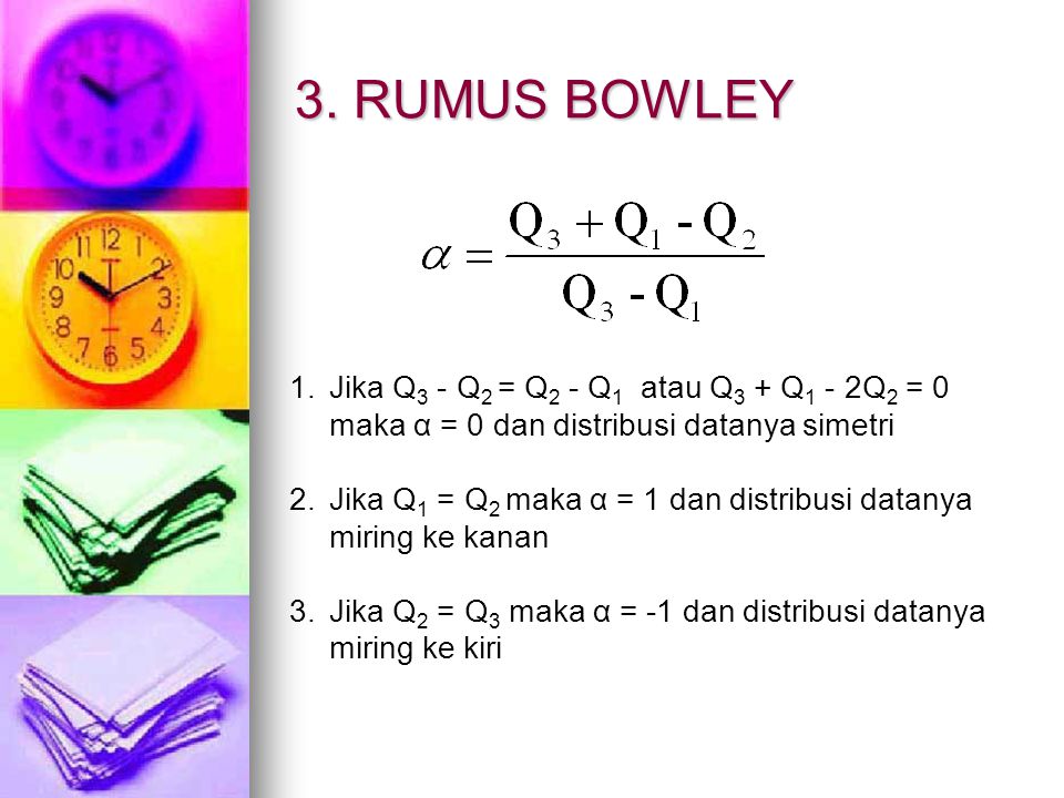 3. RUMUS BOWLEY Jika Q3 - Q2 = Q2 - Q1 atau Q3 + Q1 - 2Q2 = 0 maka α = 0 dan distribusi datanya simetri.