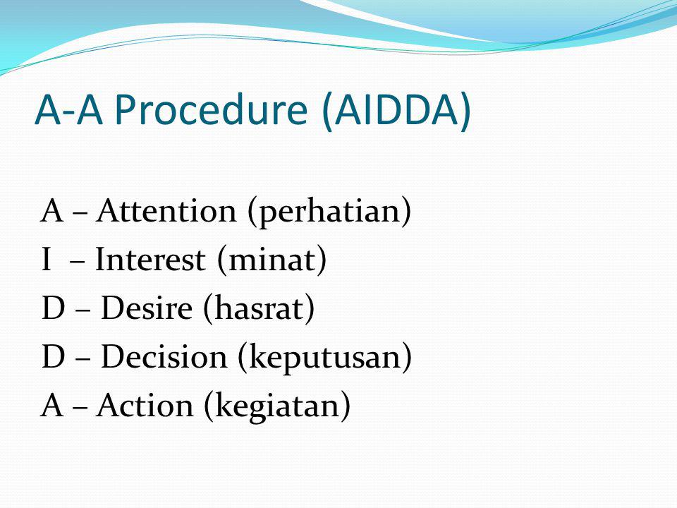 A-A Procedure (AIDDA) A – Attention (perhatian) I – Interest (minat) D – Desire (hasrat) D – Decision (keputusan) A – Action (kegiatan)