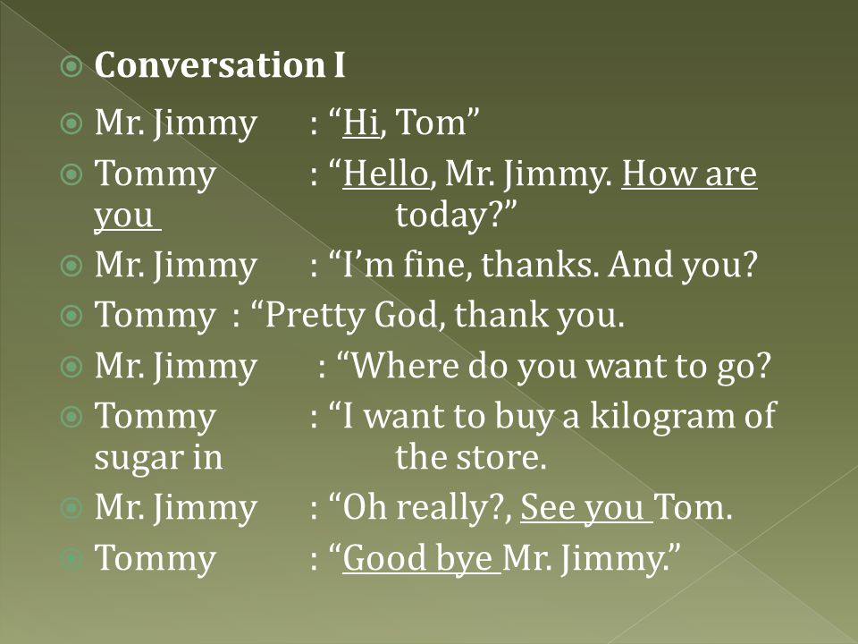Conversation I Mr. Jimmy : Hi, Tom Tommy : Hello, Mr. Jimmy. How are you today Mr. Jimmy : I’m fine, thanks. And you