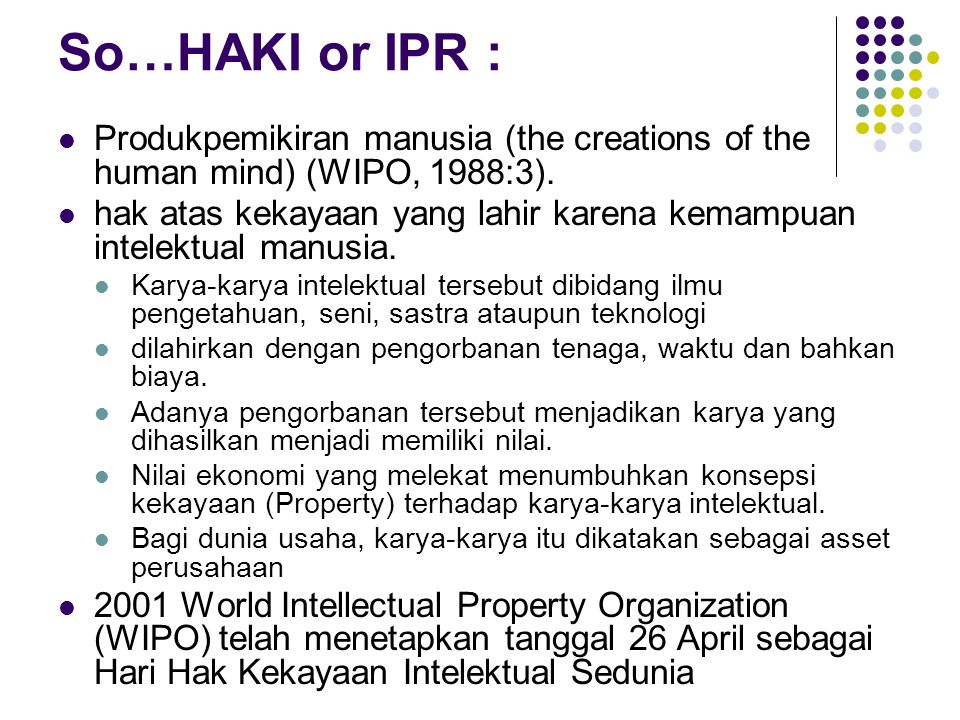 So…HAKI or IPR : Produkpemikiran manusia (the creations of the human mind) (WIPO, 1988:3).