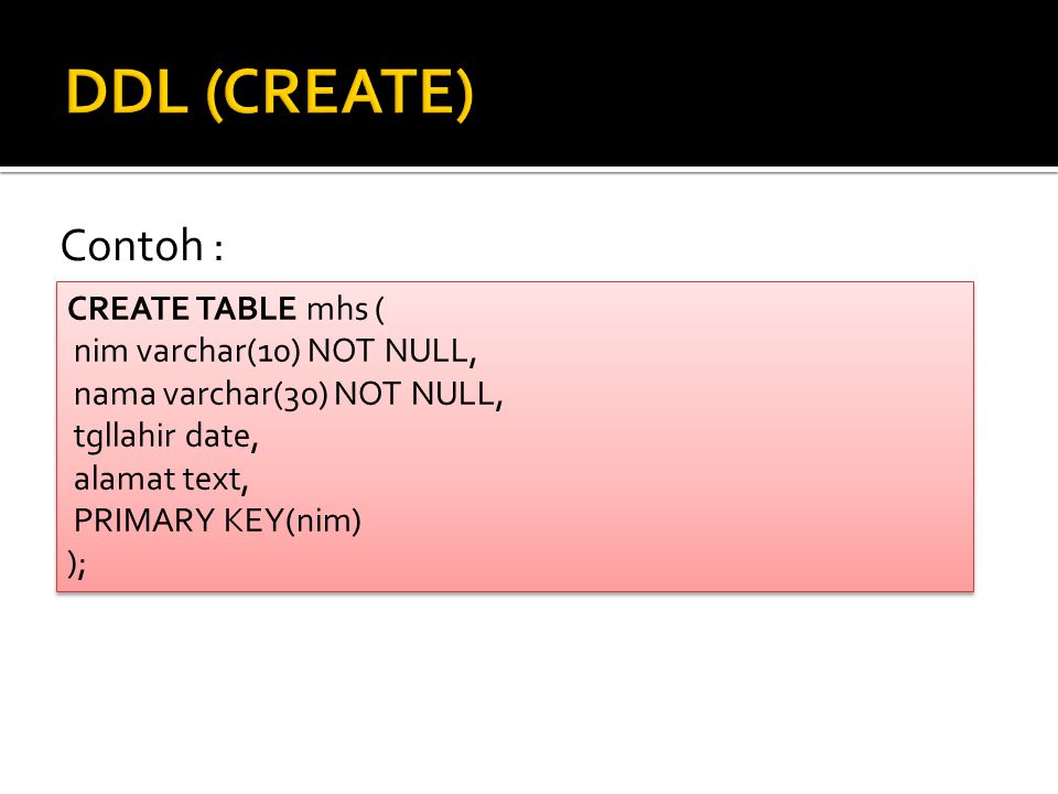 DDL (CREATE) Contoh : CREATE TABLE mhs ( nim varchar(10) NOT NULL,