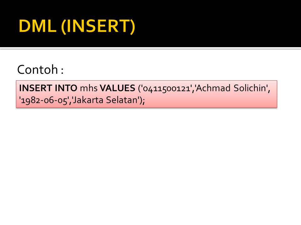 DML (INSERT) Contoh : INSERT INTO mhs VALUES ( , Achmad Solichin , , Jakarta Selatan );
