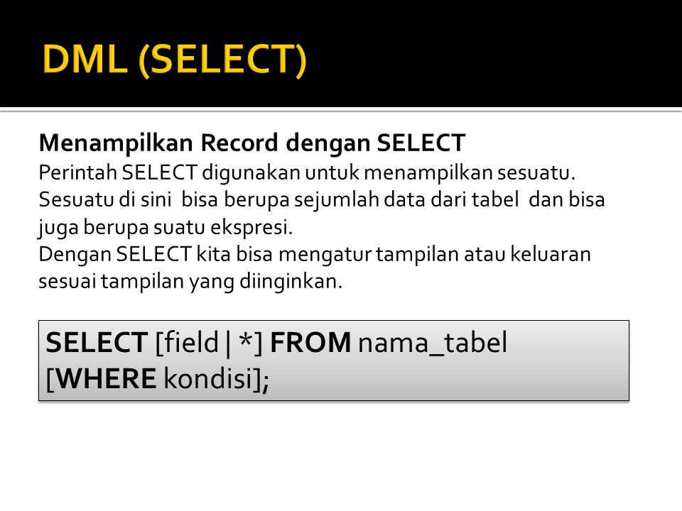 DML (SELECT) SELECT [field | *] FROM nama_tabel [WHERE kondisi];