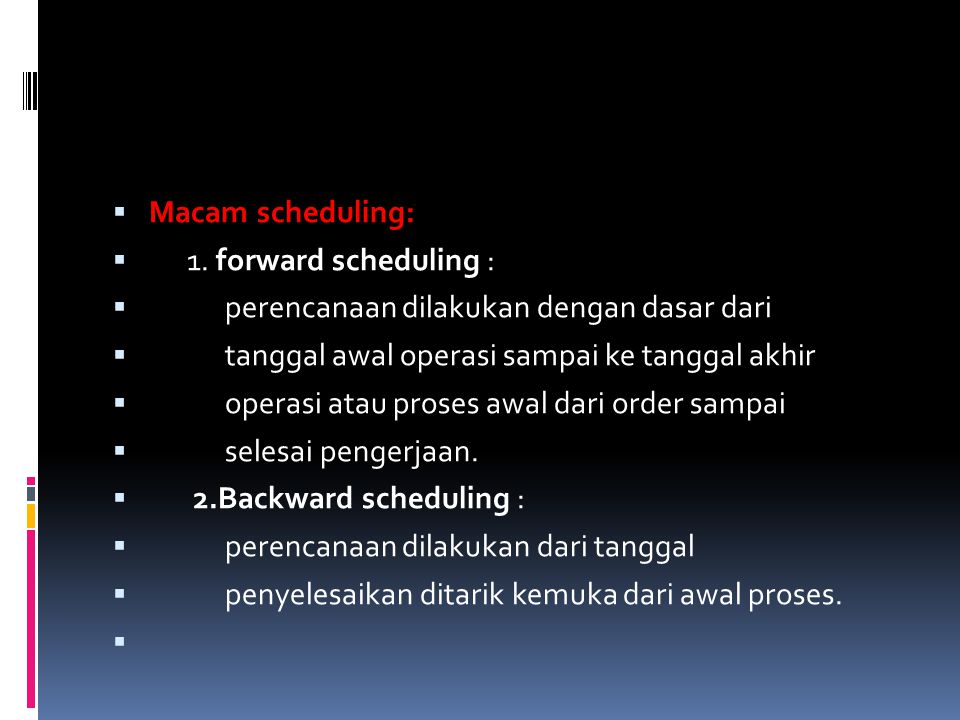 Macam scheduling: 1. forward scheduling : perencanaan dilakukan dengan dasar dari. tanggal awal operasi sampai ke tanggal akhir.