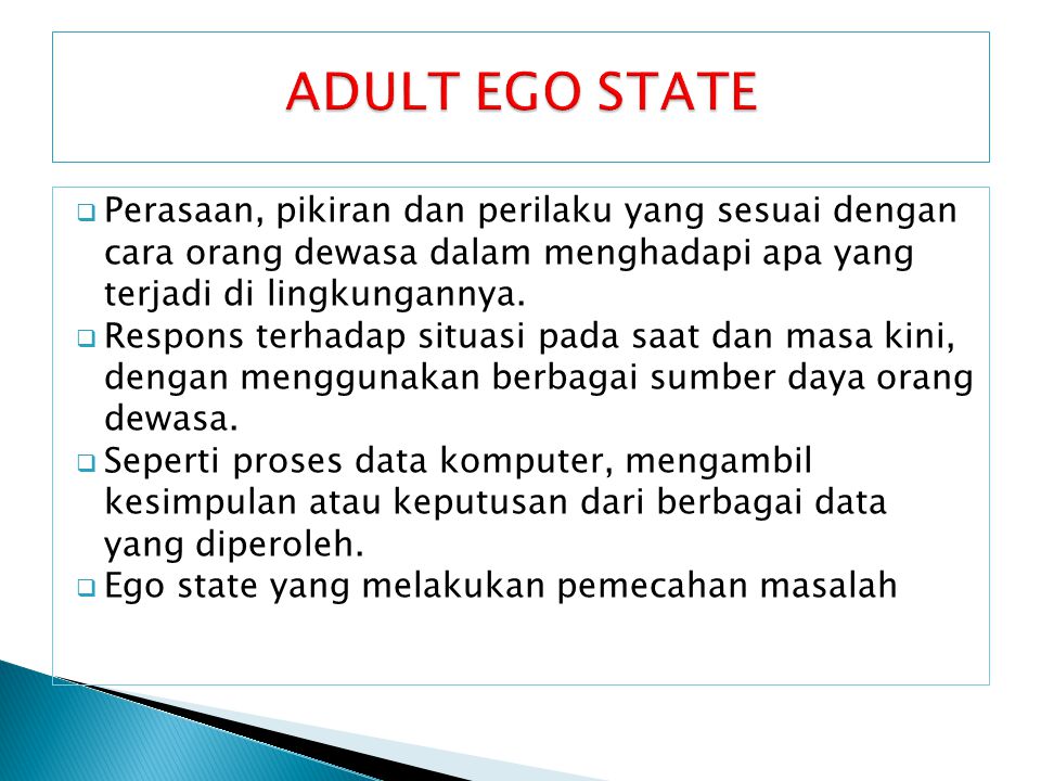 ADULT EGO STATE Perasaan, pikiran dan perilaku yang sesuai dengan cara orang dewasa dalam menghadapi apa yang terjadi di lingkungannya.