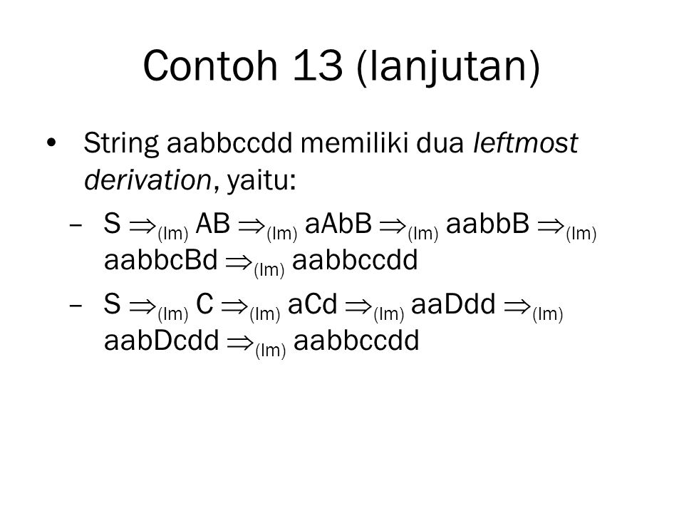 Contoh 13 (lanjutan) String aabbccdd memiliki dua leftmost derivation, yaitu: S (lm) AB (lm) aAbB (lm) aabbB (lm) aabbcBd (lm) aabbccdd.