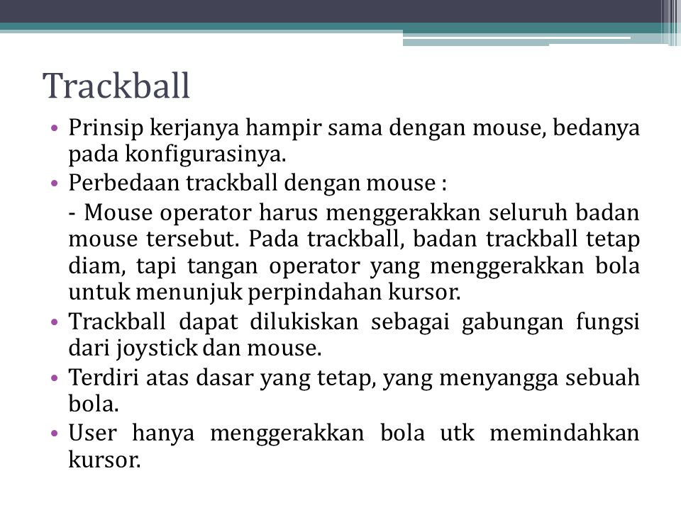 Trackball Prinsip kerjanya hampir sama dengan mouse, bedanya pada konfigurasinya. Perbedaan trackball dengan mouse :