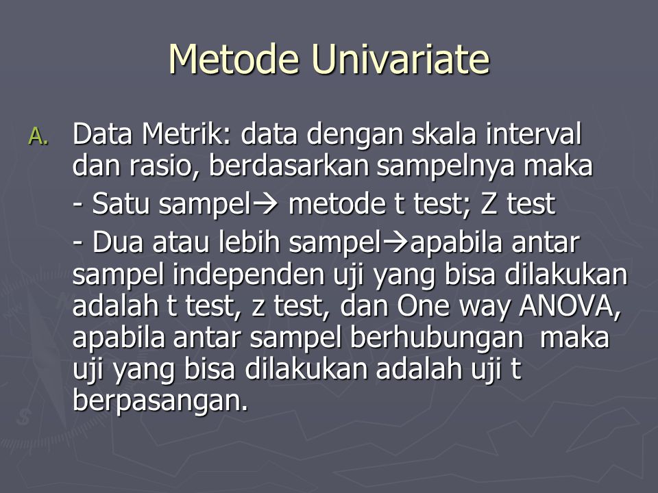 Metode Univariate Data Metrik: data dengan skala interval dan rasio, berdasarkan sampelnya maka. - Satu sampel metode t test; Z test.