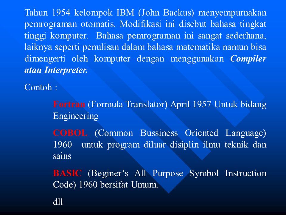 Tahun 1954 kelompok IBM (John Backus) menyempurnakan pemrograman otomatis. Modifikasi ini disebut bahasa tingkat tinggi komputer. Bahasa pemrograman ini sangat sederhana, laiknya seperti penulisan dalam bahasa matematika namun bisa dimengerti oleh komputer dengan menggunakan Compiler atau Interpreter.