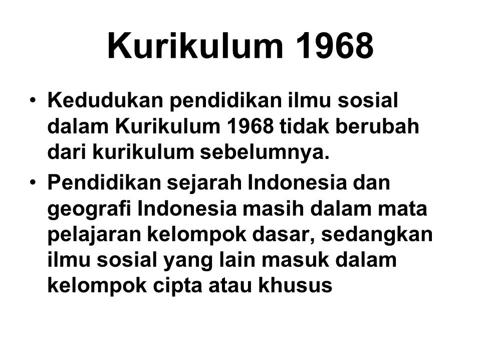 Kurikulum 1968 Kedudukan pendidikan ilmu sosial dalam Kurikulum 1968 tidak berubah dari kurikulum sebelumnya.