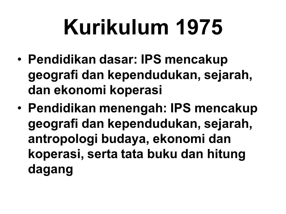 Kurikulum 1975 Pendidikan dasar: IPS mencakup geografi dan kependudukan, sejarah, dan ekonomi ­koperasi.