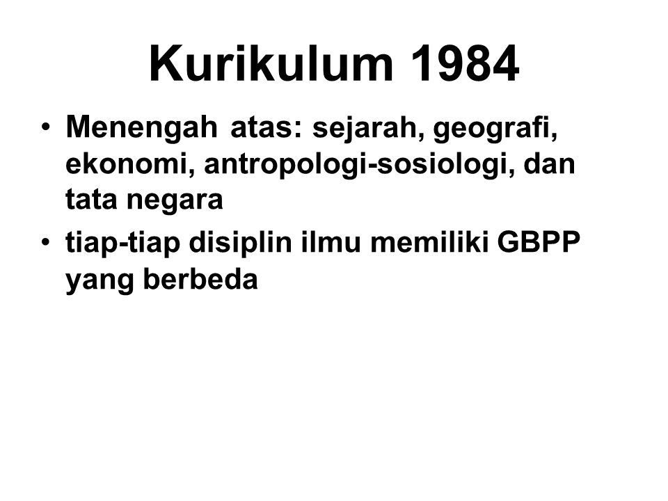 Kurikulum 1984 Menengah atas: sejarah, geografi, ekonomi, antropologi-sosiologi, dan tata negara.