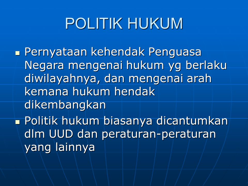 POLITIK HUKUM Pernyataan kehendak Penguasa Negara mengenai hukum yg berlaku diwilayahnya, dan mengenai arah kemana hukum hendak dikembangkan.
