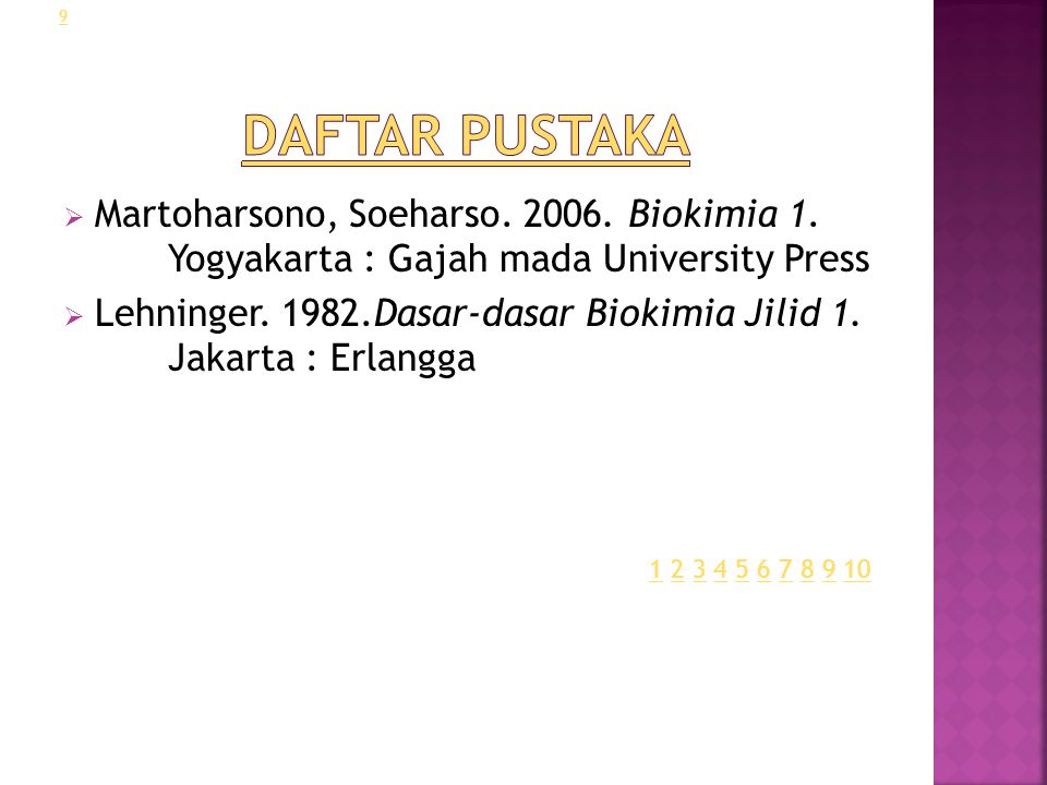 Daftar Pustaka Martoharsono, Soeharso Biokimia 1. Yogyakarta : Gajah mada University Press.