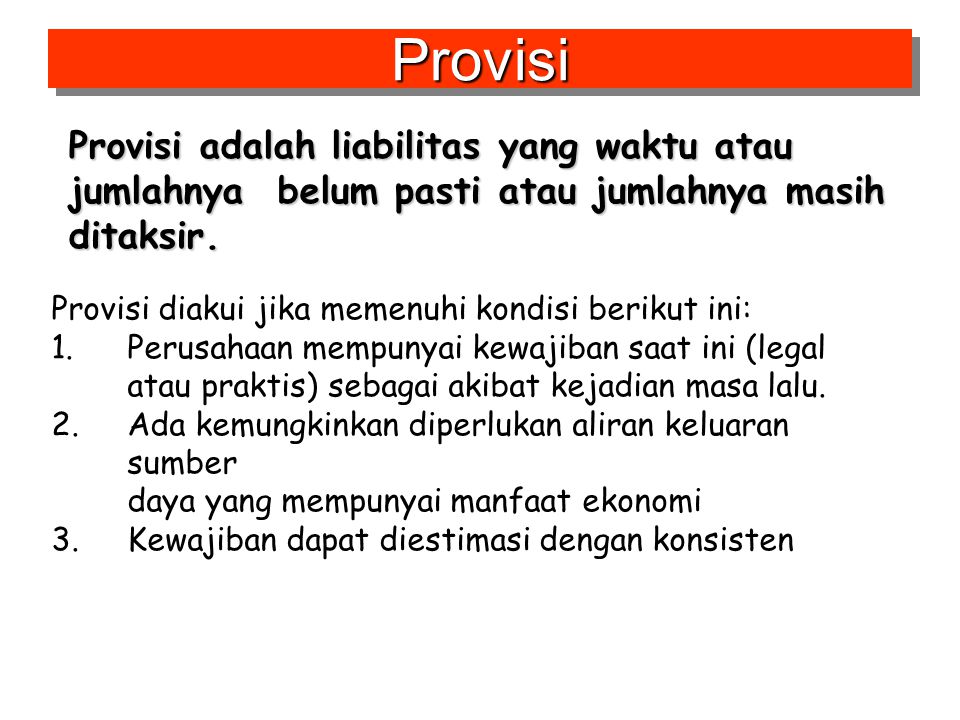 Provisi Provisi adalah liabilitas yang waktu atau jumlahnya belum pasti atau jumlahnya masih ditaksir.