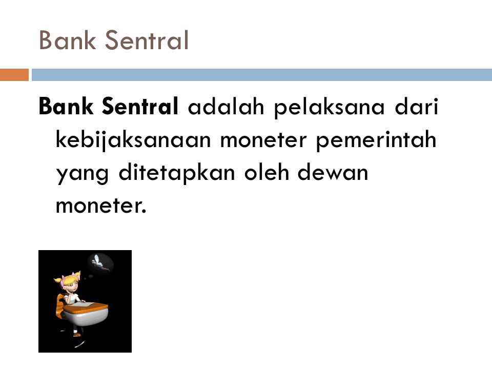 Bank Sentral Bank Sentral adalah pelaksana dari kebijaksanaan moneter pemerintah yang ditetapkan oleh dewan moneter.