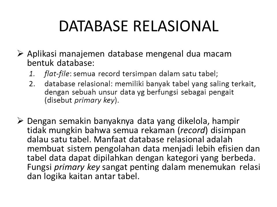 DATABASE RELASIONAL Aplikasi manajemen database mengenal dua macam bentuk database: flat-file: semua record tersimpan dalam satu tabel;