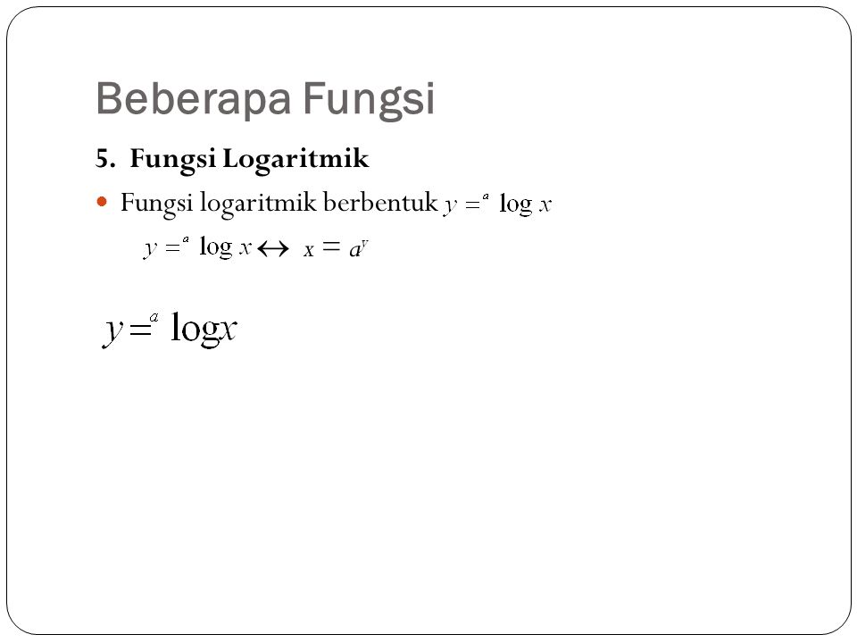 Beberapa Fungsi 5. Fungsi Logaritmik Fungsi logaritmik berbentuk