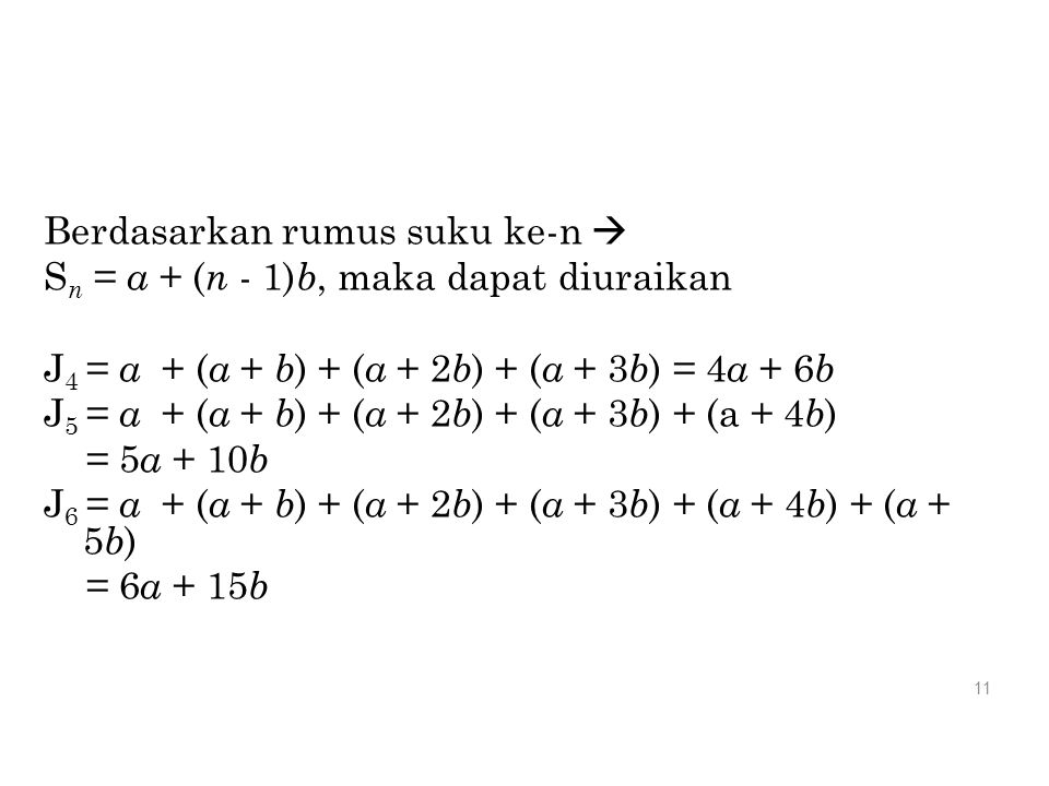 Berdasarkan rumus suku ke-n  Sn = a + (n - 1)b, maka dapat diuraikan J4 = a + (a + b) + (a + 2b) + (a + 3b) = 4a + 6b J5 = a + (a + b) + (a + 2b) + (a + 3b) + (a + 4b) = 5a + 10b J6 = a + (a + b) + (a + 2b) + (a + 3b) + (a + 4b) + (a + 5b) = 6a + 15b