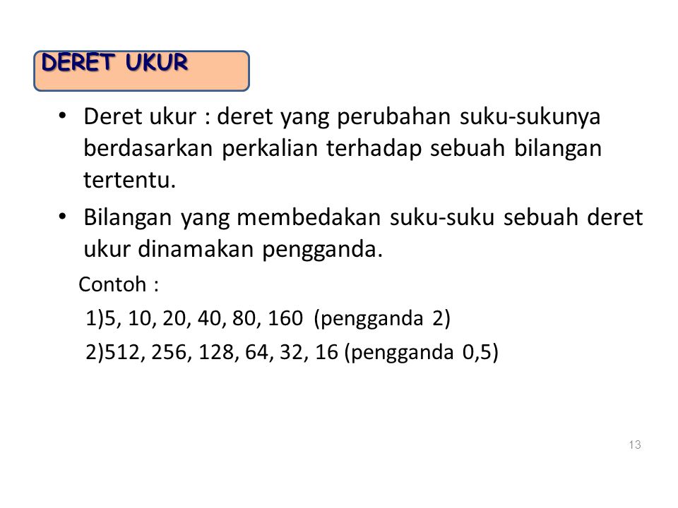 Deret Ukur Deret ukur : deret yang perubahan suku-sukunya berdasarkan perkalian terhadap sebuah bilangan tertentu.