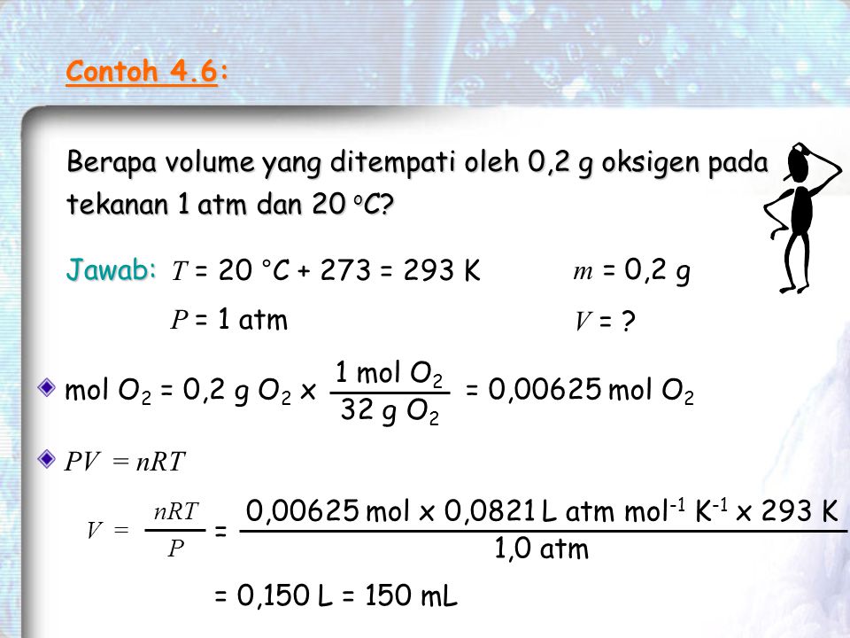 Contoh 4.6: Berapa volume yang ditempati oleh 0,2 g oksigen pada tekanan 1 atm dan 20 oC Jawab: T = 20 °C = 293 K.