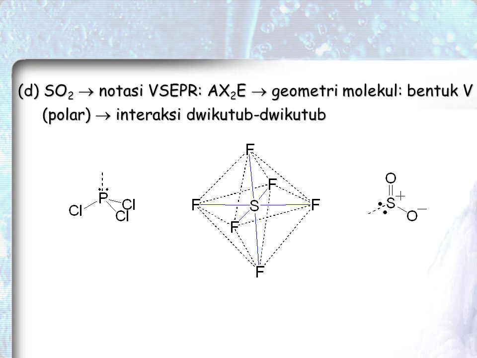 (d) SO2  notasi VSEPR: AX2E  geometri molekul: bentuk V (polar)  interaksi dwikutub-dwikutub