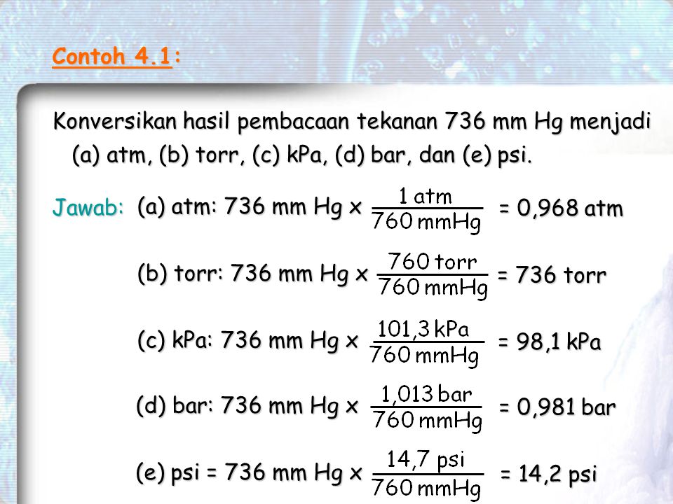 Contoh 4.1: Konversikan hasil pembacaan tekanan 736 mm Hg menjadi. (a) atm, (b) torr, (c) kPa, (d) bar, dan (e) psi.