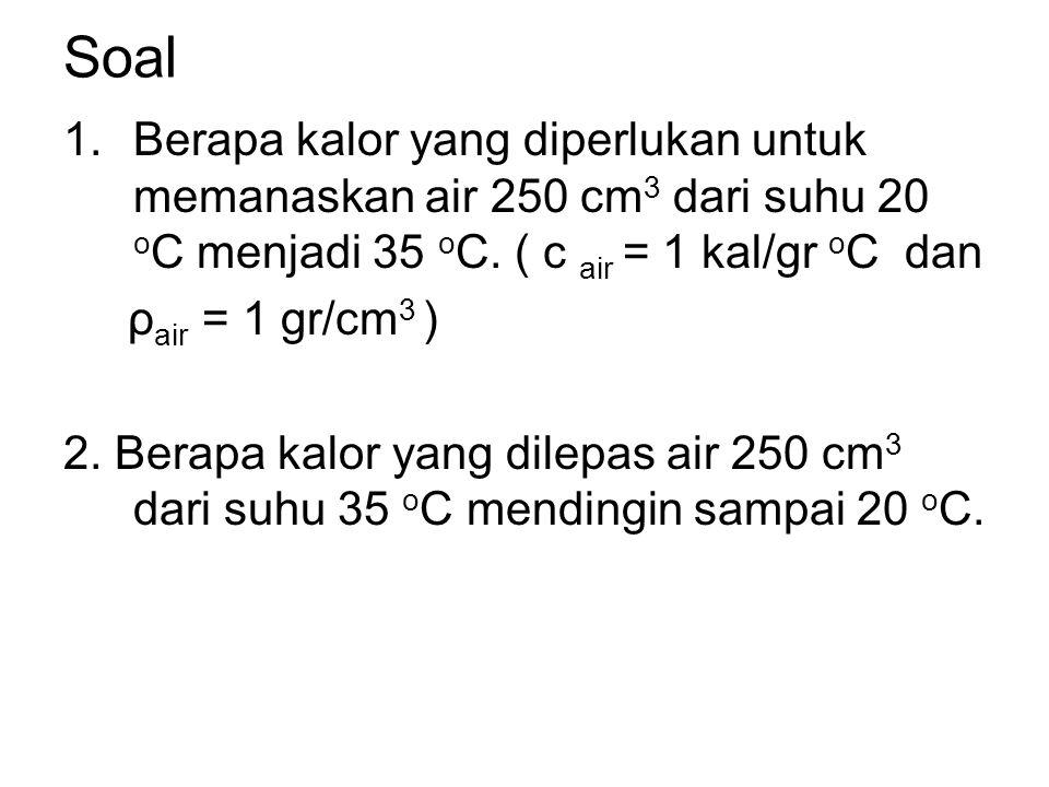 Soal Berapa kalor yang diperlukan untuk memanaskan air 250 cm3 dari suhu 20 oC menjadi 35 oC. ( c air = 1 kal/gr oC dan.
