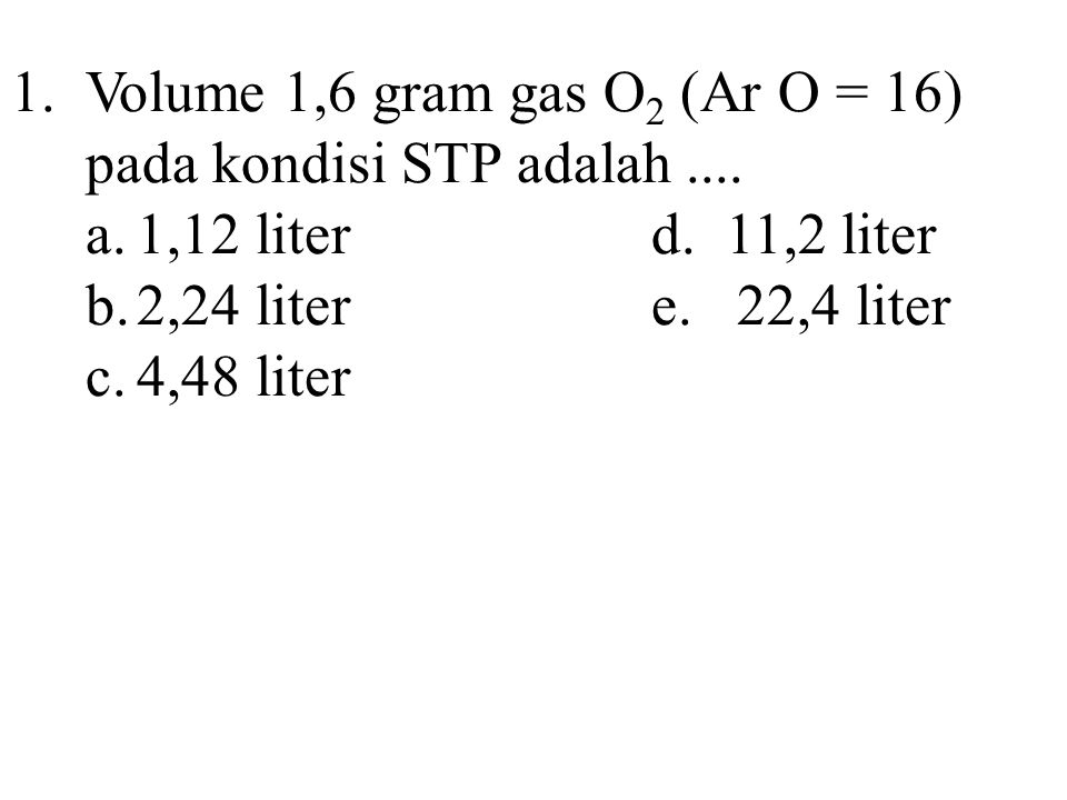 1. Volume 1,6 gram gas O2 (Ar O = 16) pada kondisi STP adalah ....