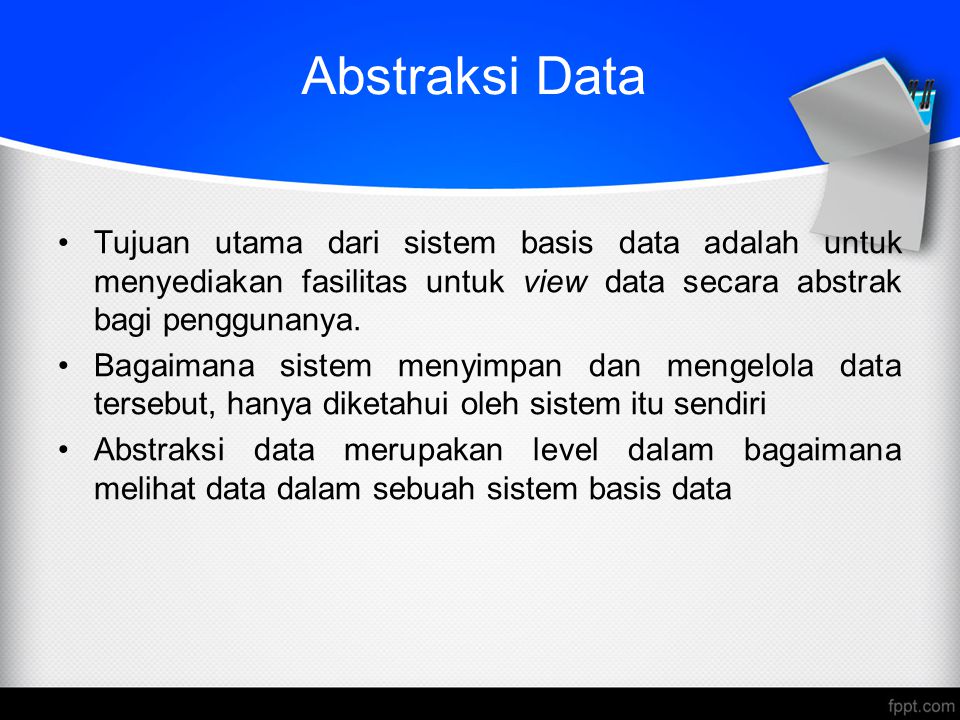Abstraksi Data Tujuan utama dari sistem basis data adalah untuk menyediakan fasilitas untuk view data secara abstrak bagi penggunanya.