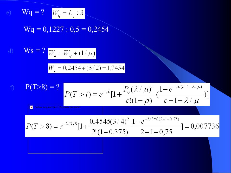 Wq = Wq = 0,1227 : 0,5 = 0,2454 Ws = P(T>8) =