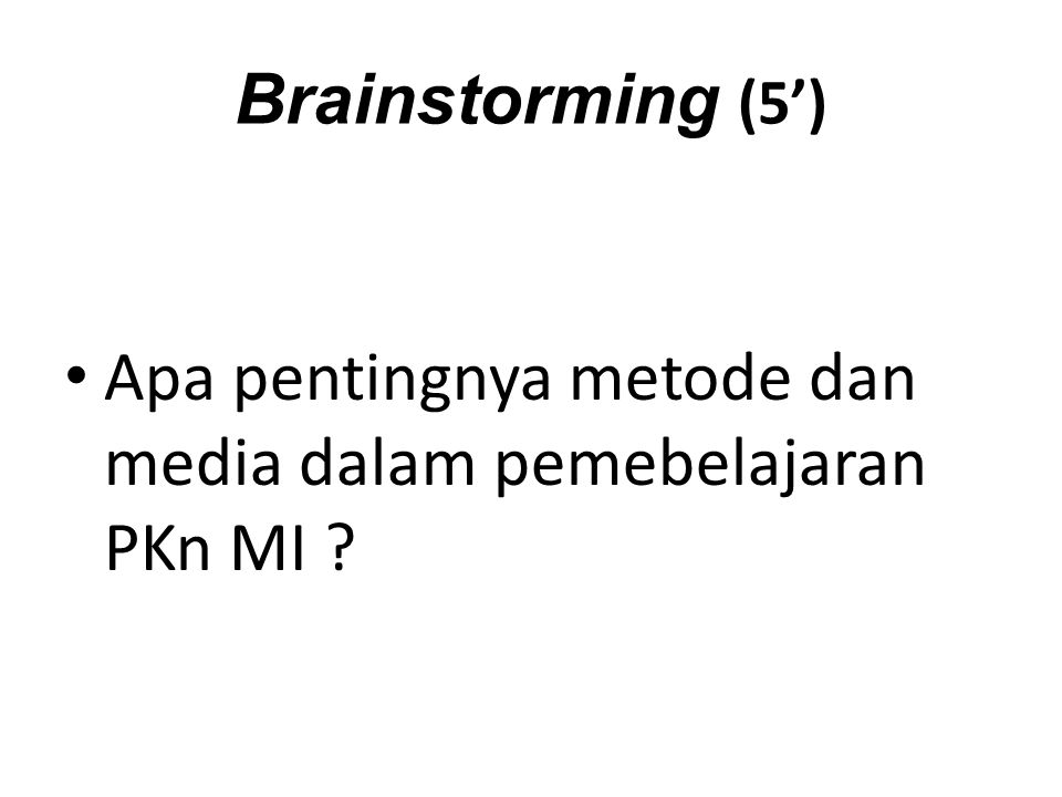 Brainstorming (5’) Apa pentingnya metode dan media dalam pemebelajaran PKn MI