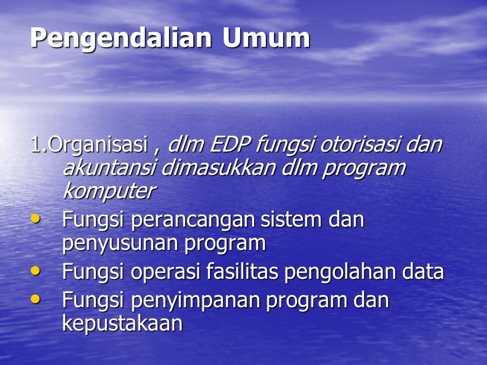 Pengendalian Umum 1.Organisasi , dlm EDP fungsi otorisasi dan akuntansi dimasukkan dlm program komputer.