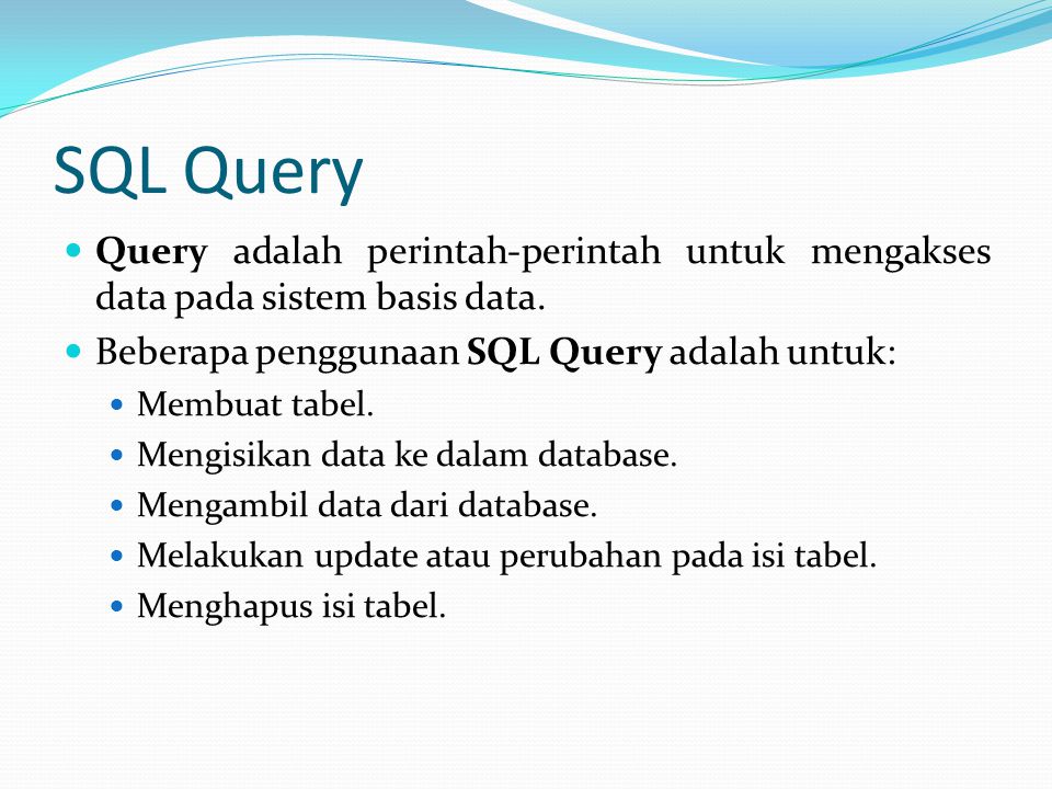 SQL Query Query adalah perintah-perintah untuk mengakses data pada sistem basis data. Beberapa penggunaan SQL Query adalah untuk: