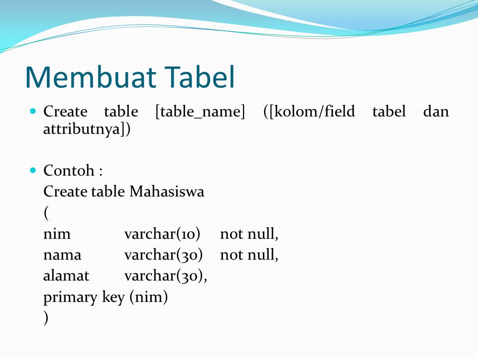 Membuat Tabel Create table [table_name] ([kolom/field tabel dan attributnya]) Contoh : Create table Mahasiswa.