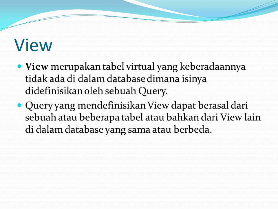 View View merupakan tabel virtual yang keberadaannya tidak ada di dalam database dimana isinya didefinisikan oleh sebuah Query.