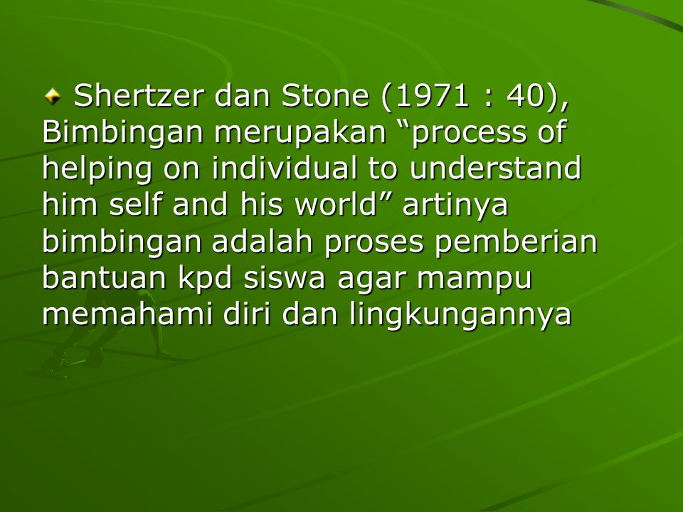 Shertzer dan Stone (1971 : 40), Bimbingan merupakan process of helping on individual to understand him self and his world artinya bimbingan adalah proses pemberian bantuan kpd siswa agar mampu memahami diri dan lingkungannya