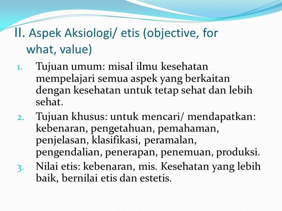 II. Aspek Aksiologi/ etis (objective, for what, value)