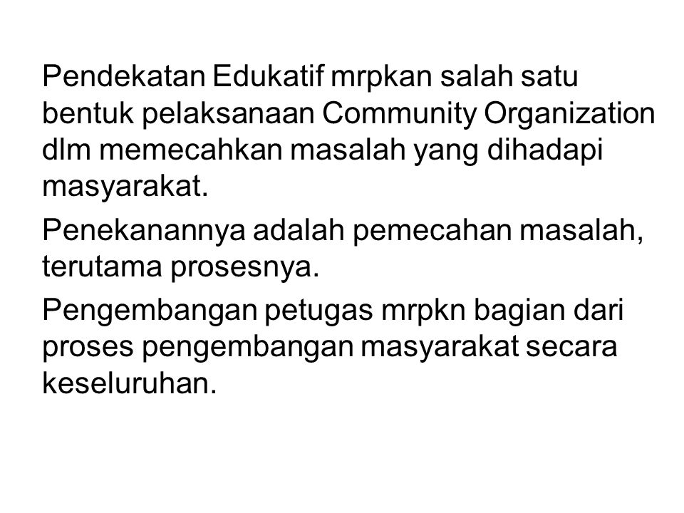 Pendekatan Edukatif mrpkan salah satu bentuk pelaksanaan Community Organization dlm memecahkan masalah yang dihadapi masyarakat.