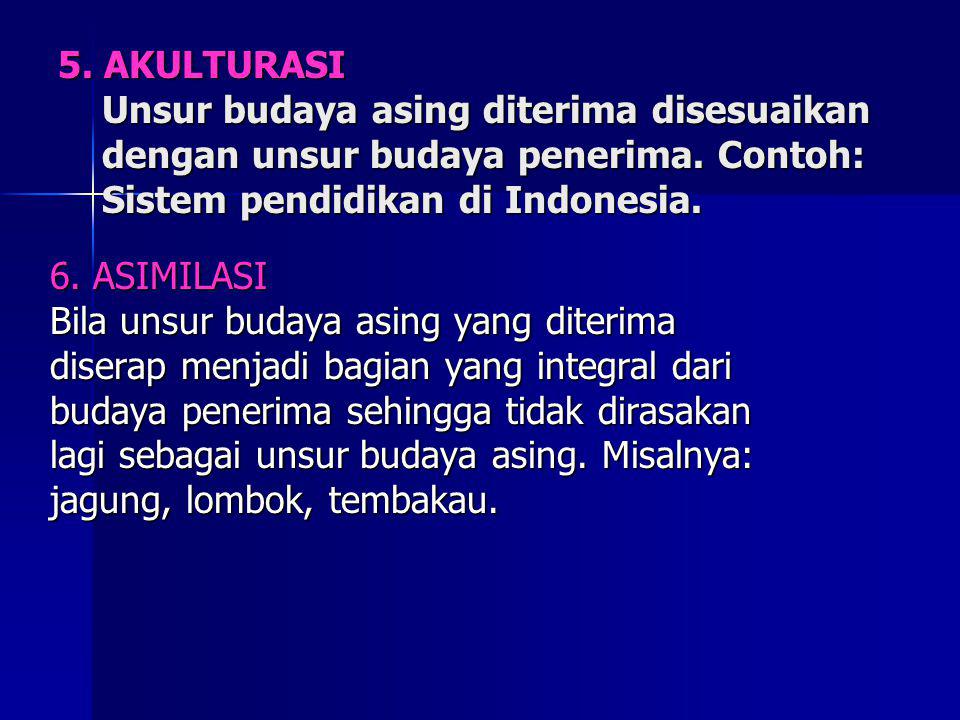 5. AKULTURASI Unsur budaya asing diterima disesuaikan dengan unsur budaya penerima. Contoh: Sistem pendidikan di Indonesia.