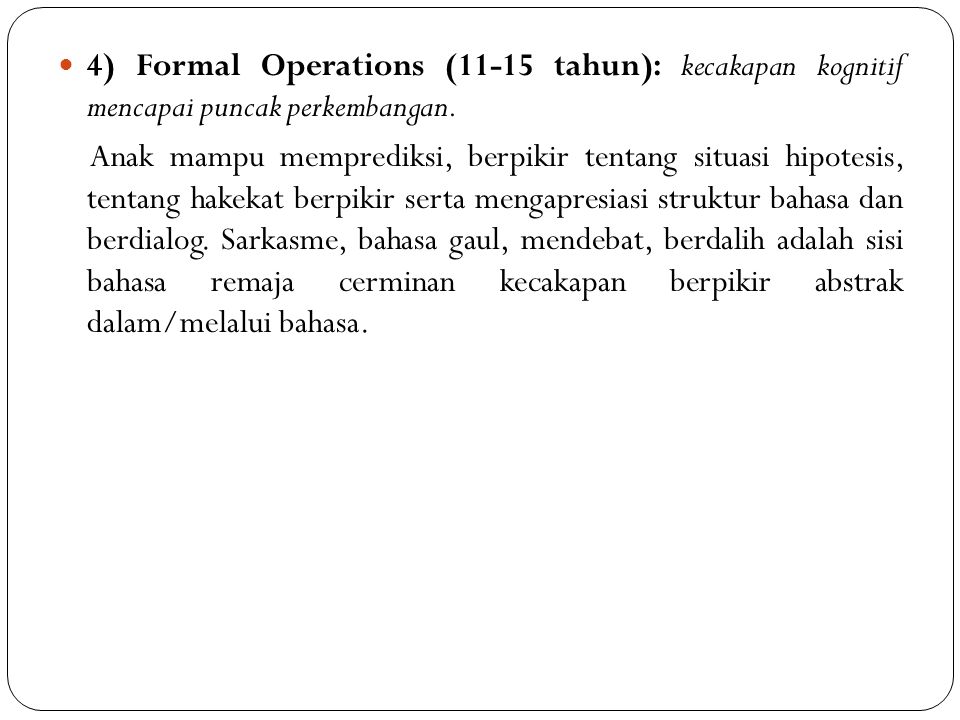 4) Formal Operations (11-15 tahun): kecakapan kognitif mencapai puncak perkembangan.