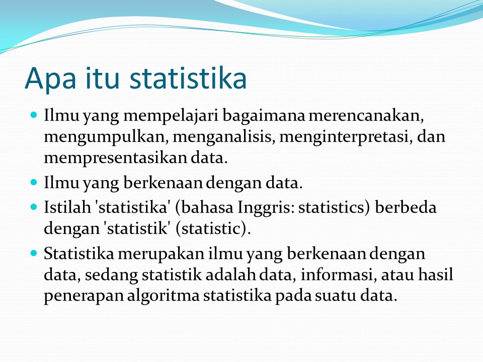 Apa itu statistika Ilmu yang mempelajari bagaimana merencanakan, mengumpulkan, menganalisis, menginterpretasi, dan mempresentasikan data.