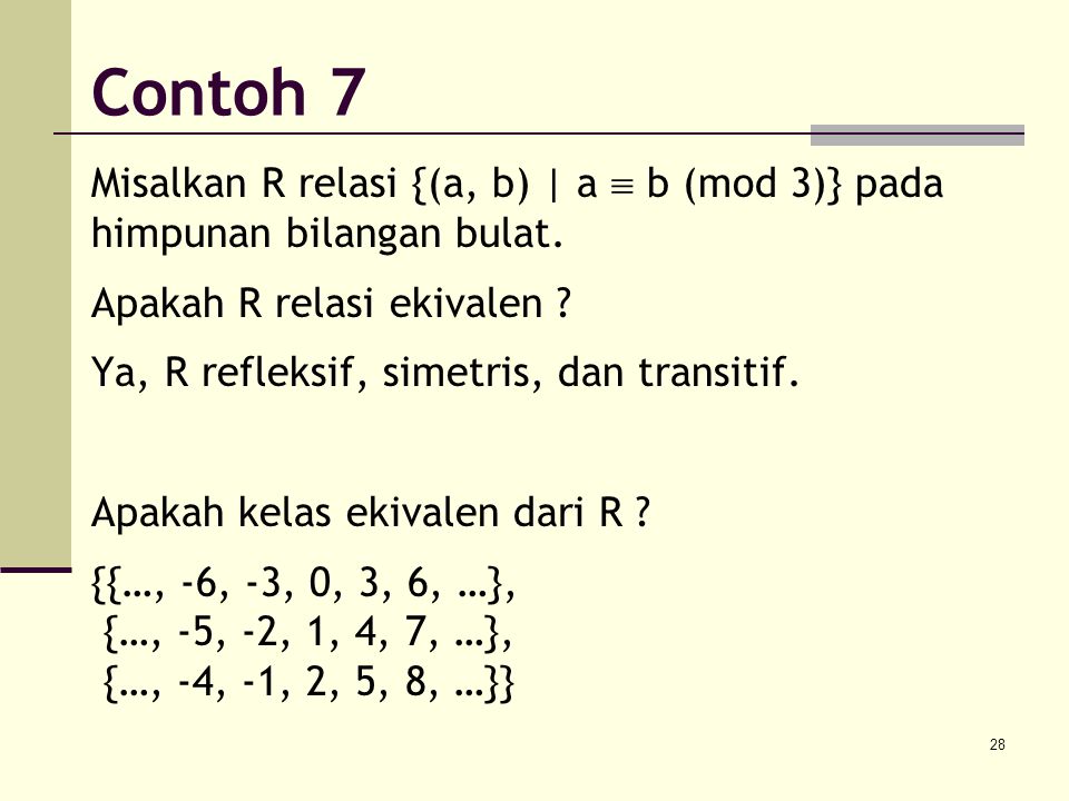 Contoh 7 Misalkan R relasi {(a, b) | a  b (mod 3)} pada himpunan bilangan bulat. Apakah R relasi ekivalen